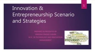 Innovation &
Entrepreneurship Scenario
and Strategies
PREPARED & PRESENTED BY
KRISHNA PRASAD GAIHRE
M.SC. IN TECHNOLOGY AND INNOVATION
MANAGEMENT
1
 