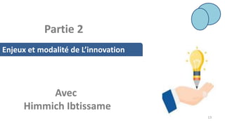 Enjeux et modalité de L’innovation
Avec
Himmich Ibtissame
13
Partie 2
 