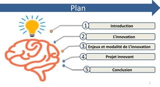Introduction
L’innovation
Enjeux et modalité de L’innovation
Projet innovant
Conclusion
1
2
3
4
5
Plan
2
 