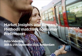 Market Insights and Research
    Methods matching Consumer
    Preferences
    Petra Söderling
    16th & 17th September 2010, Amsterdam


1    © 2010 Nokia
 