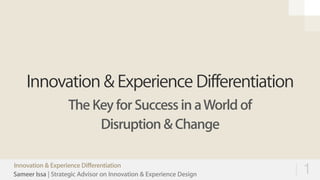 Sameer Issa | Strategic Advisor on Innovation & Experience Design
Innovation & Experience Differentiation
The Key for Success in aWorld of
Disruption & Change
1Innovation & Experience Differentiation
 