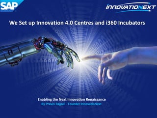 Enabling the Next Innovation Renaissance
By Pravin Rajpal – Founder InnovatioNext
We Set up Innovation 4.0 Centres and i360 Incubators
 