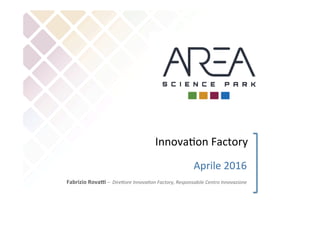 Aprile	
  2016	
  
Fabrizio	
  Rova+	
  –	
  	
  Dire'ore	
  Innova-on	
  Factory,	
  Responsabile	
  Centro	
  Innovazione	
  
Innova1on	
  Factory	
  
 
