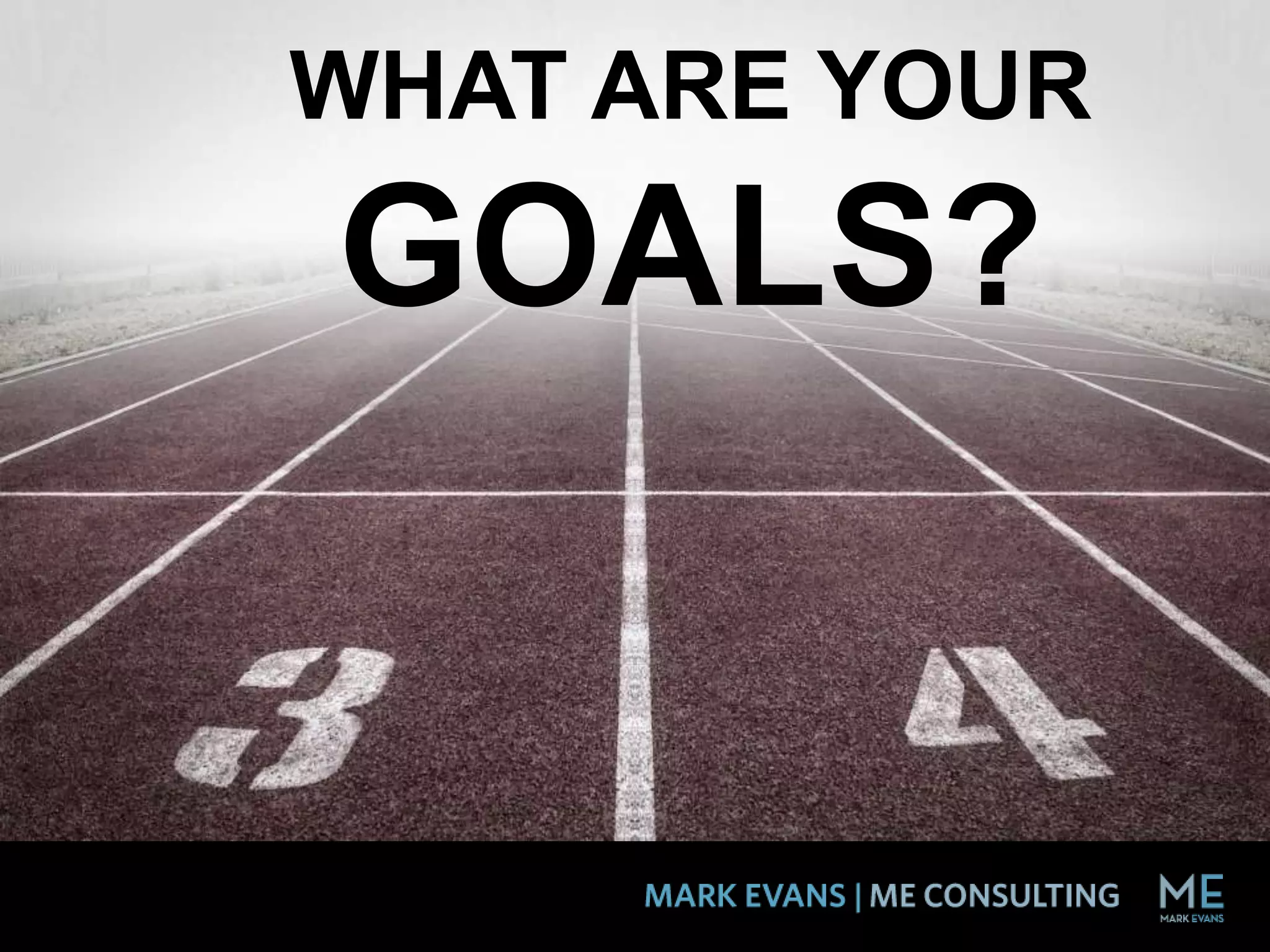 WHAT ARE YOUR
GOALS?
 