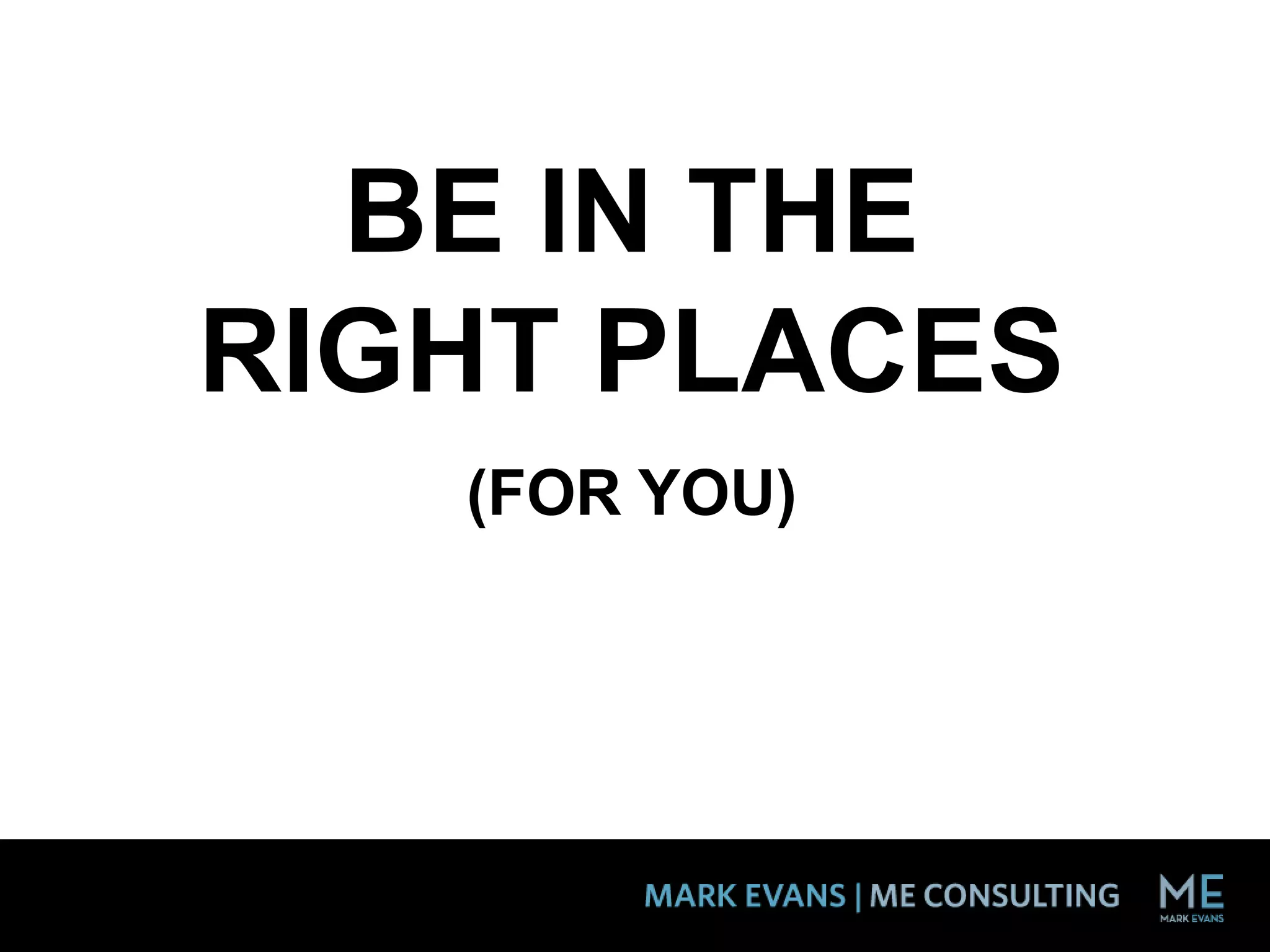 BE IN THE
RIGHT PLACES
(FOR YOU)
 