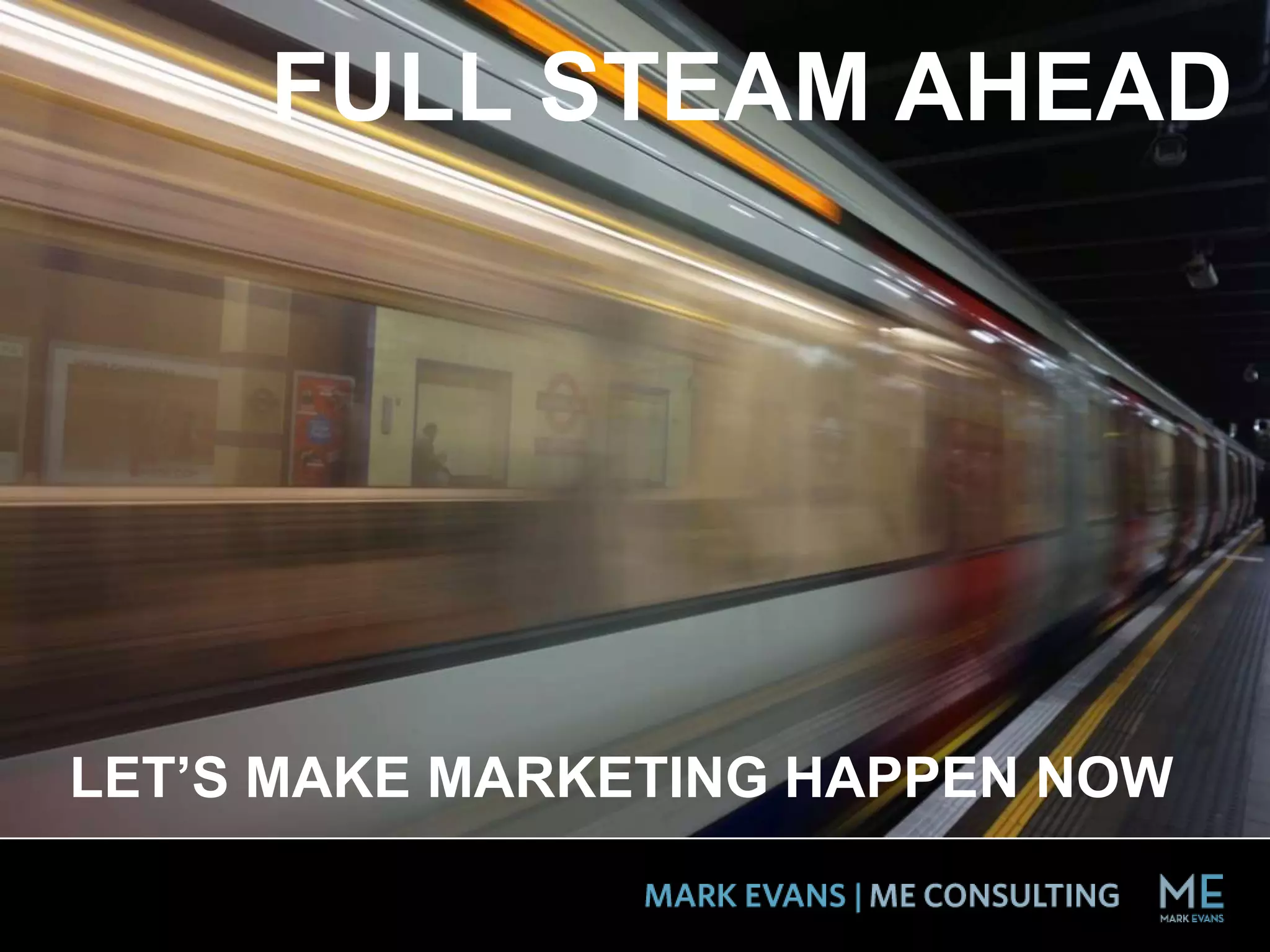 FULL STEAM AHEAD
LET’S MAKE MARKETING HAPPEN NOW
 