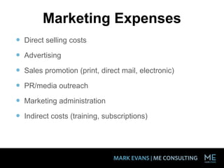 Marketing Expenses
 Direct selling costs
 Advertising
 Sales promotion (print, direct mail, electronic)
 PR/media outreach
 Marketing administration
 Indirect costs (training, subscriptions)
 