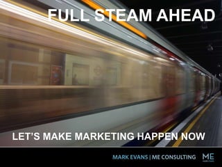 FULL STEAM AHEAD
LET’S MAKE MARKETING HAPPEN NOW
 