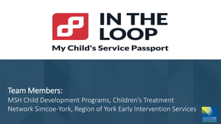 Team Members:
MSH Child Development Programs, Children’s Treatment
Network Simcoe-York, Region of York Early Intervention Services
 