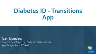 Team Members:
Content Developed by: Pediatric Diabetes Team
App Design: Anmol Tukrel
Diabetes ID - Transitions
App
 