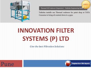 INNOVATION FILTER 
SYSTEMS (P) LTD 
Give the best Filtration Solutions 
Pune 
 