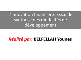 Réalisé par: BELFELLAH Younes
L’innovation financière: Essai de
synthèse des modalités de
développement
1
 