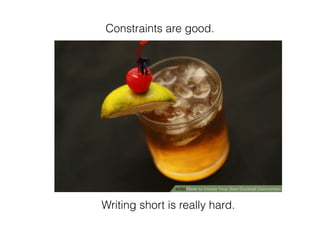 Writing short is really hard.
Constraints are good.
 