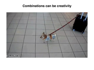 Combinations can be creativity
 