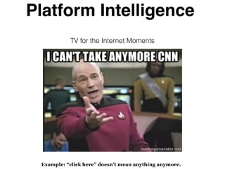 TV for the Internet Moments
Example: “click here” doesn’t mean anything anymore.
Platform Intelligence
 