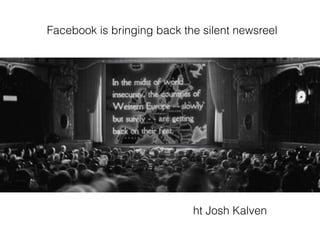 s
Facebook is bringing back the silent newsreel
ht Josh Kalven
 