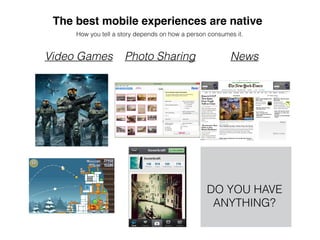 The best mobile experiences are native
How you tell a story depends on how a person consumes it.
Video Games Photo Sharing News
DO YOU HAVE
ANYTHING?
 