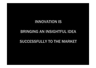 INNOVATION IS

BRINGING AN INSIGHTFUL IDEA

SUCCESSFULLY TO THE MARKET
 