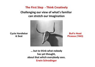 The First Step - Think Creatively
        Challenging our view of what’s familiar
              can stretch our Imaginatio...
