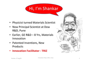 Hi, I’m Shankar

• Physicist turned Materials Scientist
• Now Principal Scientist at Dow
  R&D, Pune
• Earlier, GE R&D – 8...