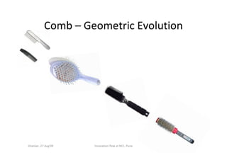 Comb – Geometric Evolution




Shankar, 27 Aug'09   !nnovation flow at NCL, Pune   68
 