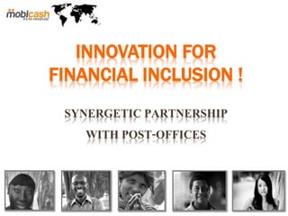 1
INNOVATION FOR
FINANCIAL INCLUSION !
SYNERGETIC PARTNERSHIP
WITH POST-OFFICES
 