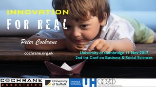 I N N OVAT I O N
F O R R E A L
Peter Cochrane
cochrane.org.uk University of Cambridge 11 Nov 2017
2nd Int Conf on Business...