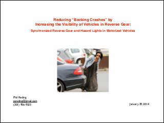 Reducing “Backing Crashes” by !
Increasing the Visibility of Vehicles in Reverse Gear: !
Synchronized Reverse Gear and Hazard Lights in Motorized Vehicles

Phil Reding	

pjreding@gmail.com	

(301) 956-9533

	

January 29, 2014

 
