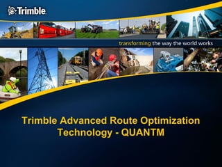 Trimble Advanced Route Optimization
Technology - QUANTM
 