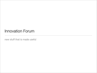 Innovation Forum
new stuff that is made useful
 
