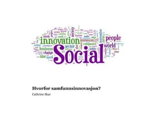 Hvorfor samfunnsinnovasjon?
Cathrine Skar
 