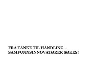 FRA TANKE TIL HANDLING –
SAMFUNNSINNOVATØRER SØKES!
 