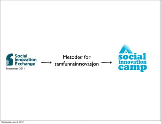 Metoder for
                          samfunnsinnovasjon
    November 2011




Wednesday, June 6, 2012
 