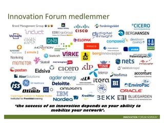 Innovation Forum medlemmer




 ‘the success of an innovation depends on your ability to
                  mobilize your network’.
                                                 INNOVATION FORUM NORWAY
 