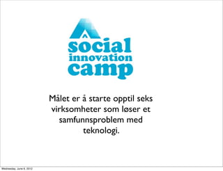 Målet er å starte opptil seks
                          virksomheter som løser et
                            samfunnsproblem med
                                   teknologi.


Wednesday, June 6, 2012
 