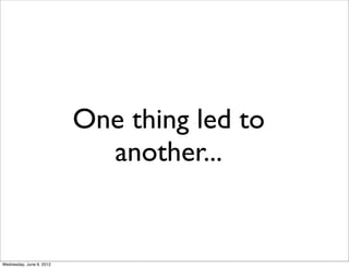 One thing led to
                            another...


Wednesday, June 6, 2012
 