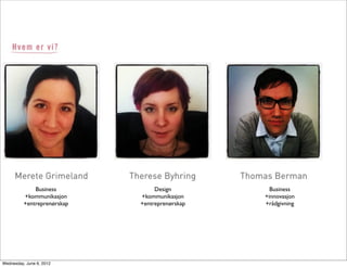 Business            Design          Business
          +kommunikasjon     +kommunikasjon     +innovasjon
          +entreprenørskap   +entreprenørskap   +rådgivning




Wednesday, June 6, 2012
 