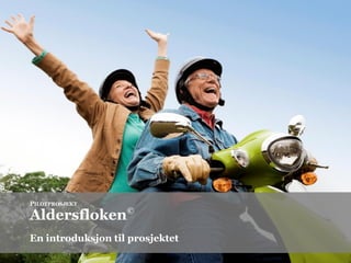 PILOTPROSJEKT

Aldersfloken©
En introduksjon til prosjektet
 