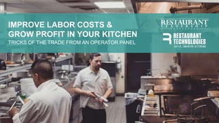 1
IMPROVE LABOR COSTS &
GROW PROFIT IN YOUR KITCHEN
TRICKS OF THE TRADE FROM AN OPERATOR PANEL
 