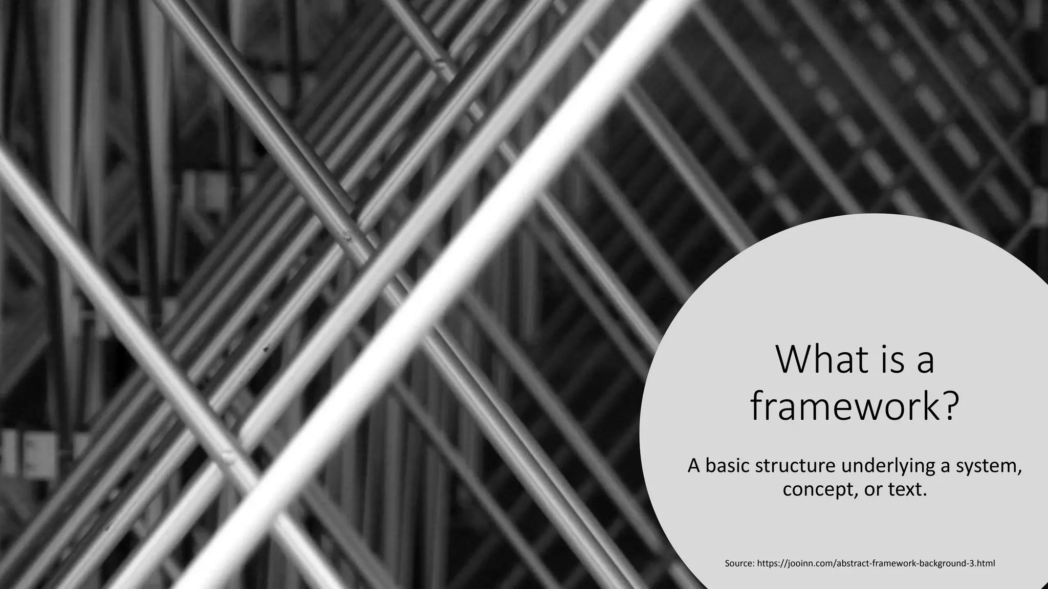 What is a
framework?
A basic structure underlying a system,
concept, or text.
Source: https://jooinn.com/abstract-framework-background-3.html
 