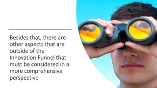 Besides that, there are
other aspects that are
outside of the
Innovation Funnel that
must be considered in a
more comprehe...