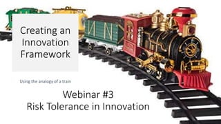 Creating an
Innovation
Framework
Using the analogy of a train
Webinar #3
Risk Tolerance in Innovation
 