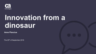 Innovation from a
dinosaur
The 25th of September 2018
Anne Plancius
 