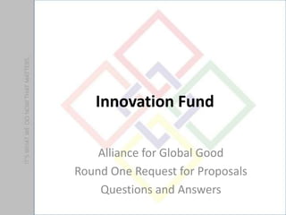 Innovation Fund

    Alliance for Global Good
Round One Request for Proposals
    Questions and Answers
 
