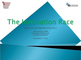 Global Economic Battlefield of the Future
Jeff Amerine, PMP
University of Arkansas
Innovate Arkansas
November 4, 2010
 