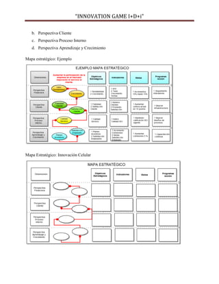 “INNOVATION GAME I+D+i”
b. Perspectiva Cliente
c. Perspectiva Proceso Interno
d. Perspectiva Aprendizaje y Crecimiento
Mapa estratégico: Ejemplo

Mapa Estratégico: Innovación Celular

 