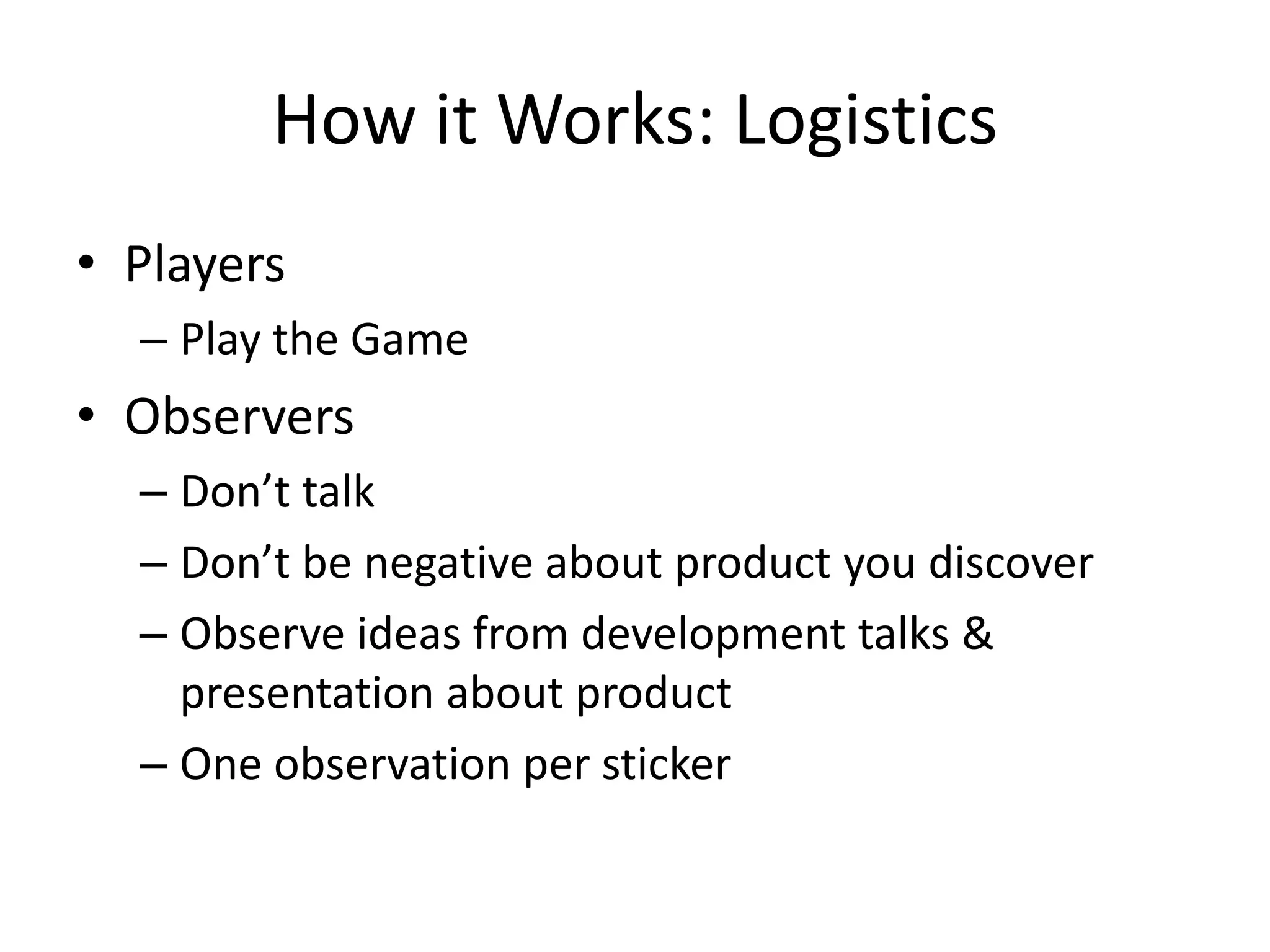 How it Works: LogisticsPlayersPlay the GameObserversDon’t talkDon’t be negative about product you discoverObserve ideas from development talks & presentation about productOne observation per sticker