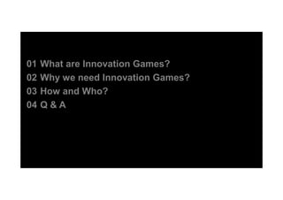 01 What are Innovation Games?
02 Why we need Innovation Games?
03 How and Who?
04 Q & A
 