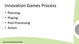 Innovation Games Process
 •   Planning
 •   Playing
 •   Post-Processing
 •   Action


#SUGUK #INNOVGAMES
 