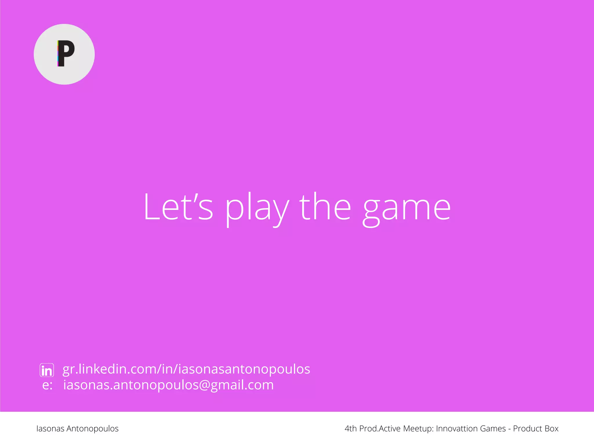 4th Prod.Active Meetup: Innovattion Games - Product BoxIasonas Antonopoulos
Let’s play the game
gr.linkedin.com/in/iasonasantonopoulos
e: iasonas.antonopoulos@gmail.com
 